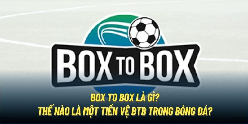 Box To Box Là Gì? Thế Nào Là Một Tiền Vệ BTB Trong Bóng Đá?