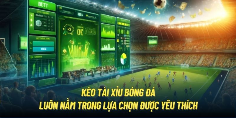 Kèo Tài Xỉu bóng đá luôn nằm trong lựa chọn được yêu thích