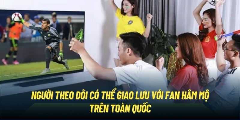 Người theo dõi có thể giao lưu với fan hâm mộ trên toàn quốc