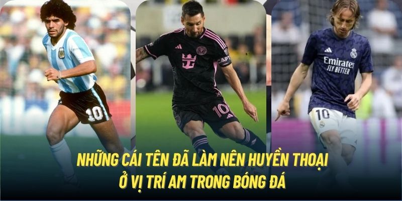 Những cái tên đã làm nên huyền thoại ở vị trí AM trong bóng đá