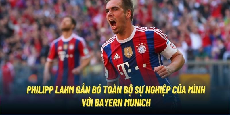 Philipp Lahm gắn bó toàn bộ sự nghiệp của mình với Bayern Munich