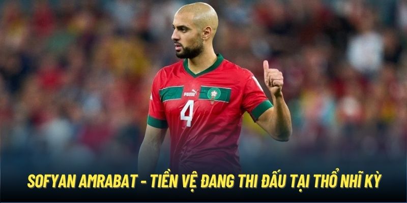 Sofyan Amrabat - tiền vệ đang thi đấu tại Thổ Nhĩ Kỳ