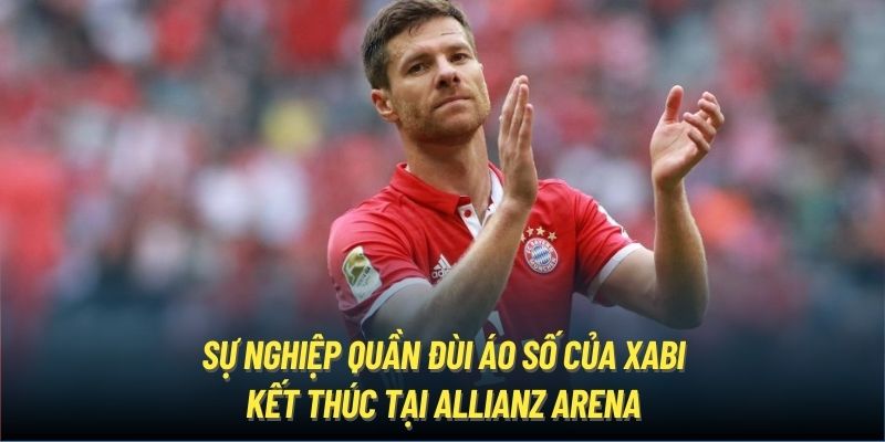 Sự nghiệp quần đùi áo số của Xabi kết thúc tại Allianz Arena