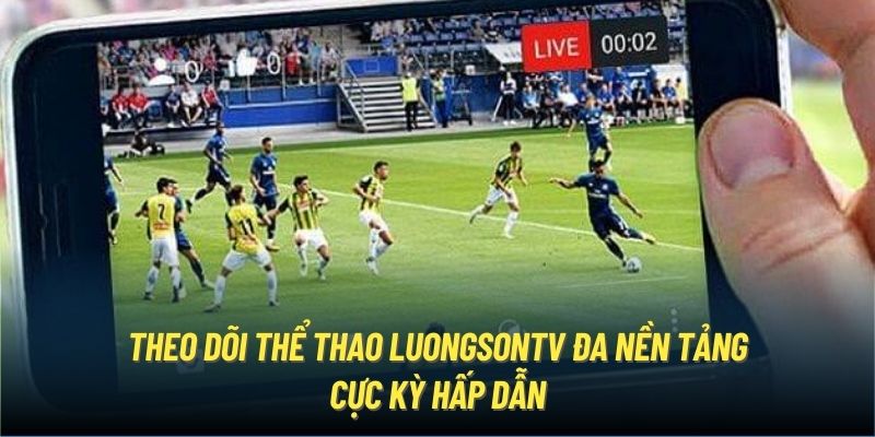 Theo dõi thể thao LuongSonTV đa nền tảng cực kỳ hấp dẫn