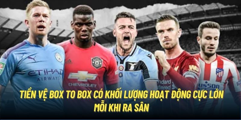 Tiền vệ box to box có khối lượng hoạt động cực lớn mỗi khi ra sân