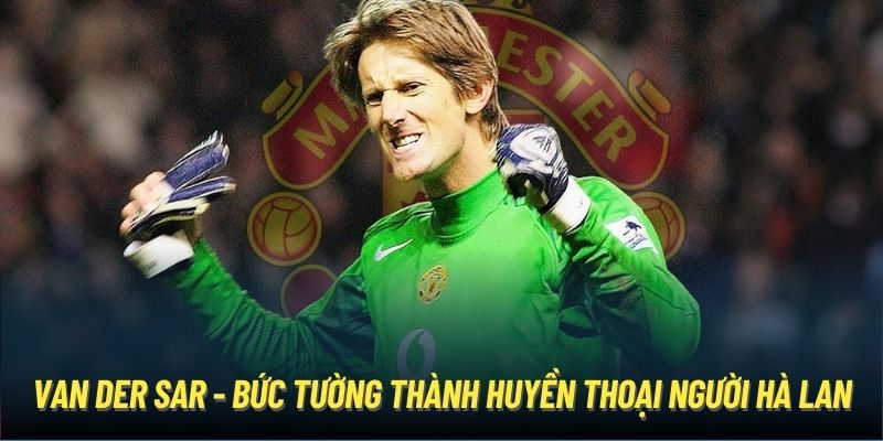 Van der Sar - bức tường thành huyền thoại người Hà Lan