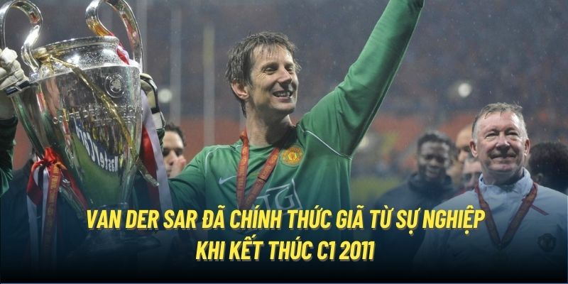 Van der Sar đã chính thức giã từ sự nghiệp khi kết thúc C1 2011